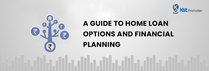 A Guide to Home Loan Options and Financial Planning: Making Your Dream Home a Reality